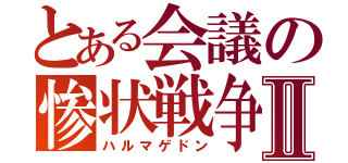 とある会議の惨状戦争Ⅱ（ハルマゲドン）