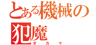 とある機械の犯魔（オカマ）