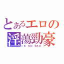 とあるエロの淫蕩勁豪（ＩＳ ＳＯ ＳＥＸ）