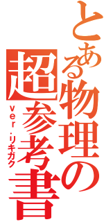 とある物理の超参考書（ｖｅｒ．リキガク）