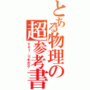 とある物理の超参考書（ｖｅｒ．リキガク）