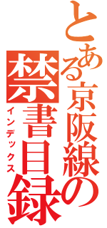 とある京阪線の禁書目録（インデックス）