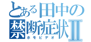 とある田中の禁断症状Ⅱ（ホモビデオ）