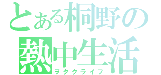 とある桐野の熱中生活（ヲタクライフ）