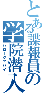 とある諜報員の学院潜入（ハローグッバイ）