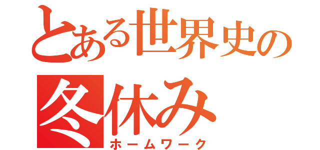 とある世界史の冬休み（ホームワーク）