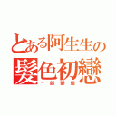 とある阿生生の髮色初戀（跑部變態）