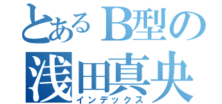 とあるＢ型の浅田真央（インデックス）