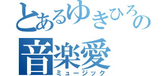 とあるゆきひろの音楽愛（ミュージック）