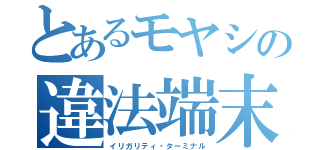 とあるモヤシの違法端末（イリガリティ・ターミナル）