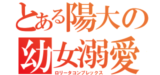 とある陽大の幼女溺愛（ロリータコンプレックス）