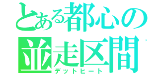 とある都心の並走区間（デットヒート）