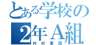 とある学校の２年Ａ組（村村軍団）