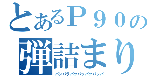 とあるＰ９０の弾詰まり（パンパラパッパッパッパッパ）