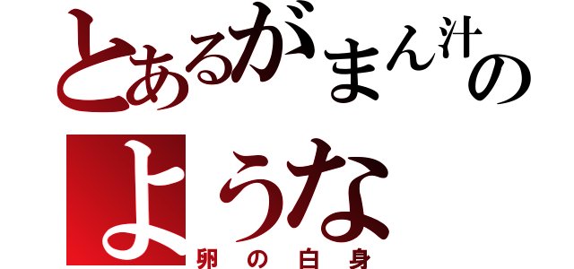 とあるがまん汁のような（卵の白身）