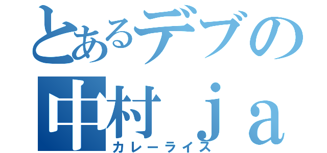 とあるデブの中村ｊａｃｋ（カレーライス）