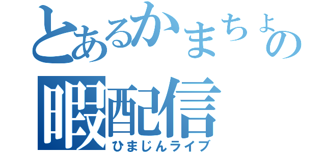 とあるかまちょの暇配信（ひまじんライブ）