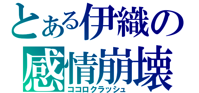 とある伊織の感情崩壊（ココロクラッシュ）