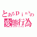 とあるｐｉｎｋの変態行為（エロティシズム）