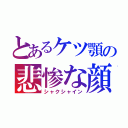 とあるケツ顎の悲惨な顔（シャクシャイン）