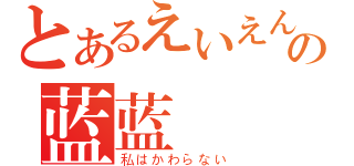 とあるえいえんの蓝蓝（私はかわらない）