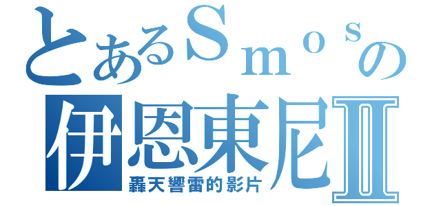 とあるＳｍｏｓｈ電炮の伊恩東尼Ⅱ（轟天響雷的影片）