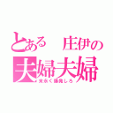 とある　庄伊の夫婦夫婦（末永く爆発しろ）