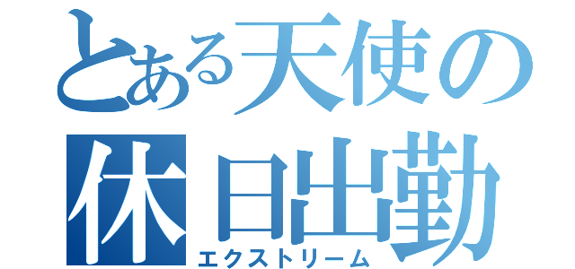 とある天使の休日出勤（エクストリーム）