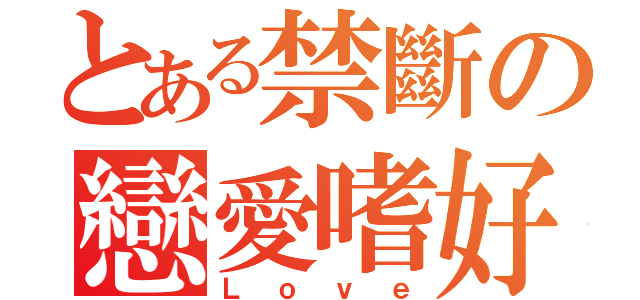 とある禁斷の戀愛嗜好（Ｌｏｖｅ）