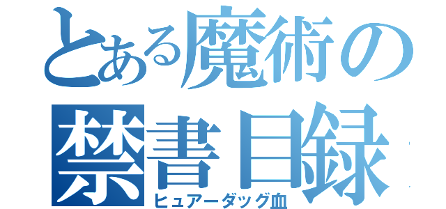 とある魔術の禁書目録（ヒュアーダッグ血）