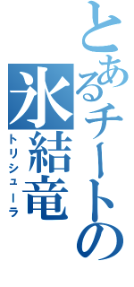 とあるチートの氷結竜（トリシューラ）