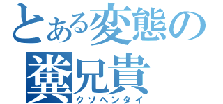 とある変態の糞兄貴（クソヘンタイ）