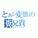 とある変態の糞兄貴（クソヘンタイ）