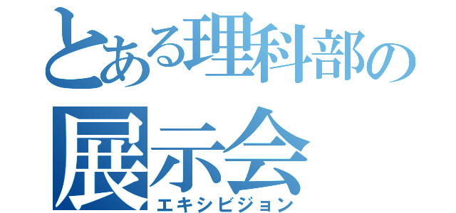 とある理科部の展示会（エキシビジョン）