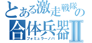 とある激走戦隊の合体兵器Ⅱ（フォミュラーノバ）