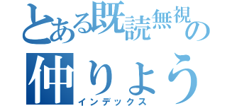 とある既読無視の仲りょう（インデックス）