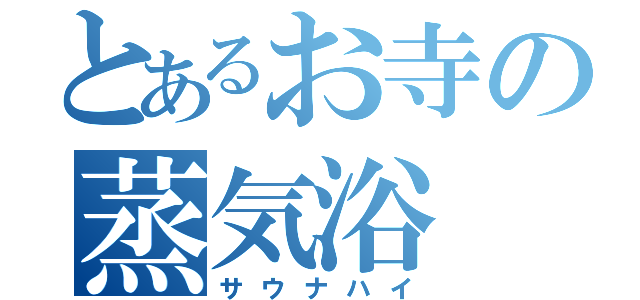 とあるお寺の蒸気浴（サウナハイ）