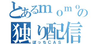 とあるｍｏｍｏｋａの独り配信（ぼっちＣＡＳ）