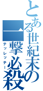 とある世紀末の一撃必殺（テッレッテー）