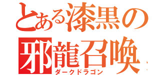 とある漆黒の邪龍召喚（ダークドラゴン）