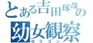 とある吉田琢哉の幼女観察（ロリコン）