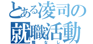 とある凌司の就職活動（職なし）