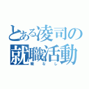 とある凌司の就職活動（職なし）