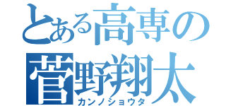 とある高専の菅野翔太（カンノショウタ）