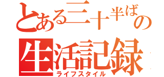 とある三十半ばの生活記録（ライフスタイル）