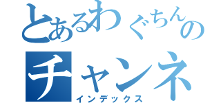 とあるわぐちんのチャンネル（インデックス）