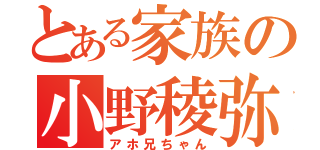 とある家族の小野稜弥（アホ兄ちゃん）