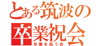 とある筑波の卒業祝会（卒業を祝う会）