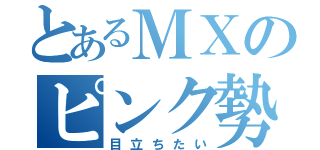 とあるＭＸのピンク勢力（目立ちたい）