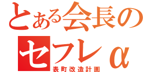 とある会長のセフレα（表町改造計画）